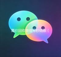 高价回收微信号秒结账（正规高价回收微信号）
